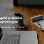 Audyt sklepu internetowego — kompletny przewodnik i checklista dla właścicieli e-commerce