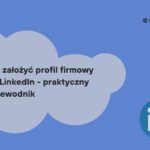 Jak założyć profil firmy na LinkedIn? Uniknij błędów i zyskaj profesjonalny start